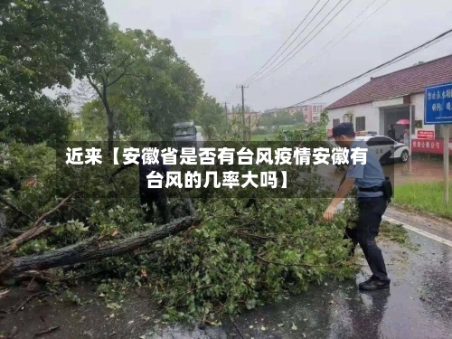 近来【安徽省是否有台风疫情安徽有台风的几率大吗】
