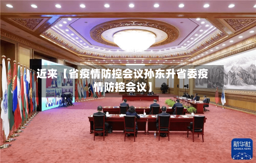 近来【省疫情防控会议孙东升省委疫情防控会议】