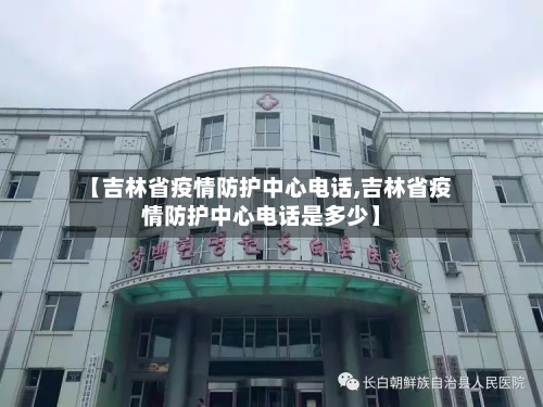 【吉林省疫情防护中心电话,吉林省疫情防护中心电话是多少】-第3张图片