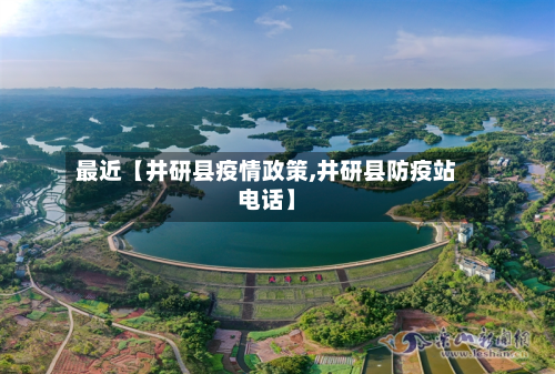 最近【井研县疫情政策,井研县防疫站电话】