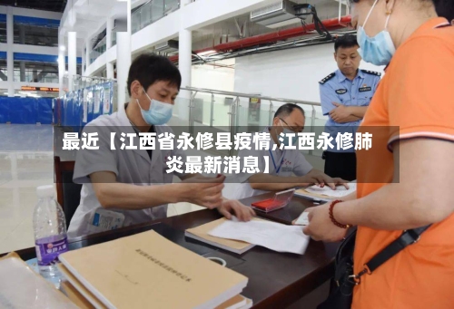 最近【江西省永修县疫情,江西永修肺炎最新消息】-第3张图片