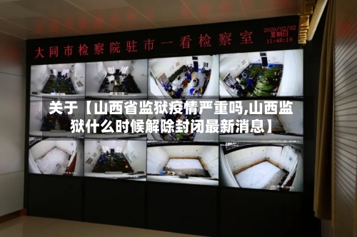 关于【山西省监狱疫情严重吗,山西监狱什么时候解除封闭最新消息】-第2张图片