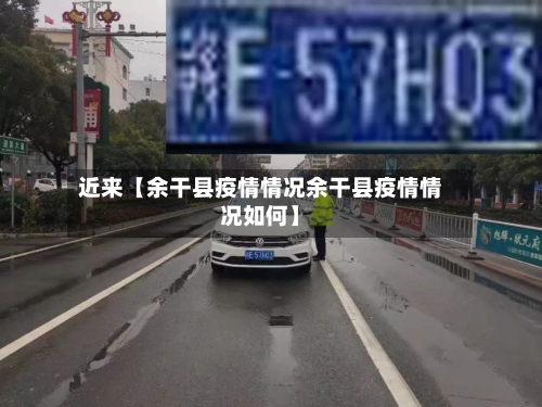 近来【余干县疫情情况余干县疫情情况如何】