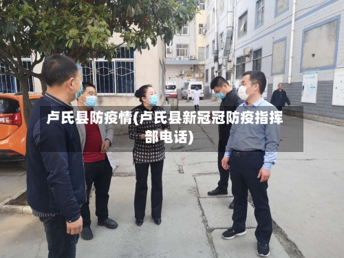 卢氏县防疫情(卢氏县新冠冠防疫指挥部电话)