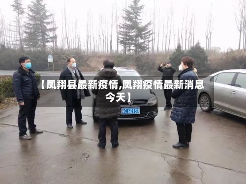 【凤翔县最新疫情,凤翔疫情最新消息今天】
