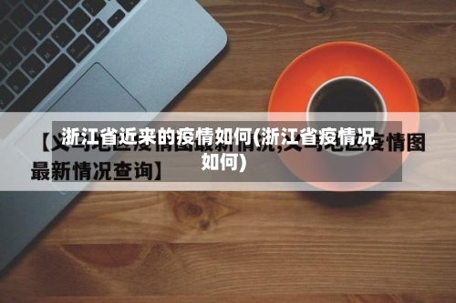 浙江省近来的疫情如何(浙江省疫情况如何)-第2张图片