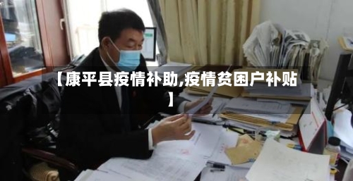 【康平县疫情补助,疫情贫困户补贴】