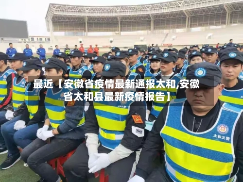 最近【安徽省疫情最新通报太和,安徽省太和县最新疫情报告】-第2张图片