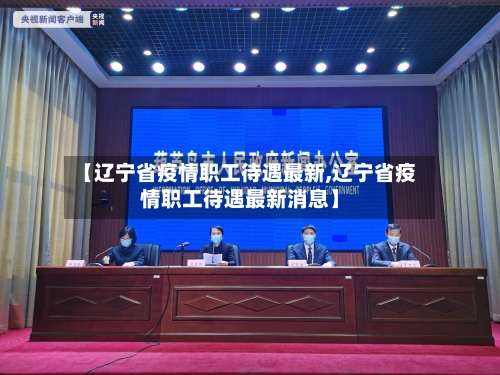 【辽宁省疫情职工待遇最新,辽宁省疫情职工待遇最新消息】-第2张图片