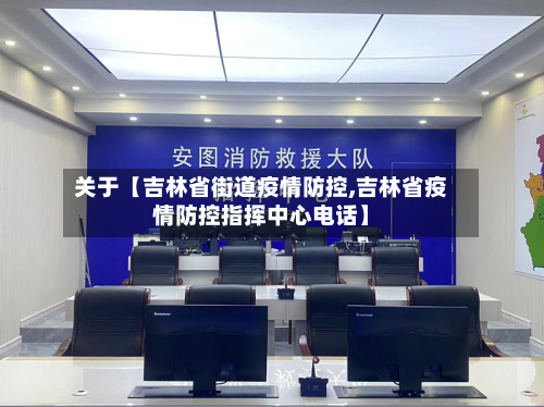关于【吉林省街道疫情防控,吉林省疫情防控指挥中心电话】-第2张图片