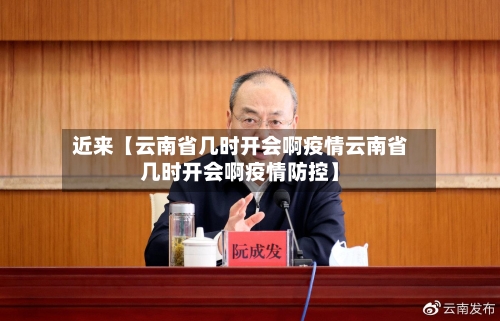 近来【云南省几时开会啊疫情云南省几时开会啊疫情防控】-第2张图片