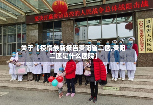 关于【疫情最新报告贵阳省二医,贵阳二医是什么医院】