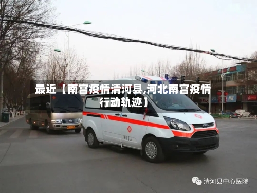 最近【南宫疫情清河县,河北南宫疫情行动轨迹】