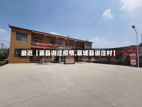 最近【襄县谢庄疫情,襄城县谢庄村】