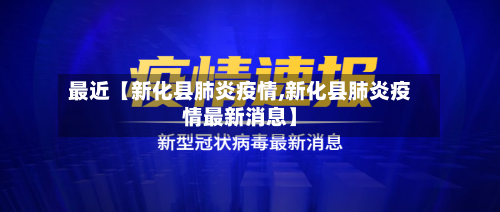 最近【新化县肺炎疫情,新化县肺炎疫情最新消息】-第3张图片