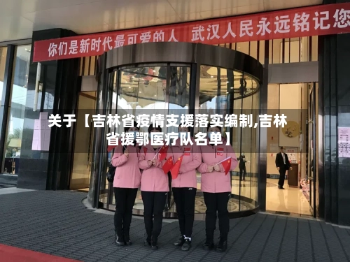 关于【吉林省疫情支援落实编制,吉林省援鄂医疗队名单】