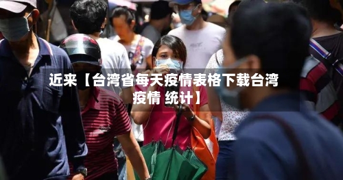 近来【台湾省每天疫情表格下载台湾 疫情 统计】-第3张图片