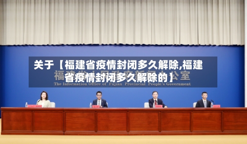 关于【福建省疫情封闭多久解除,福建省疫情封闭多久解除的】