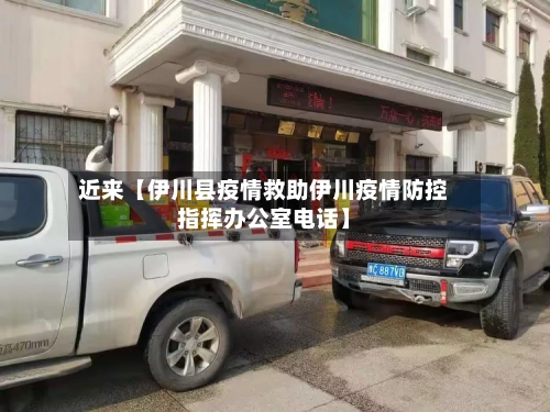 近来【伊川县疫情救助伊川疫情防控指挥办公室电话】-第2张图片