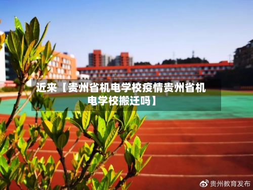 近来【贵州省机电学校疫情贵州省机电学校搬迁吗】-第2张图片