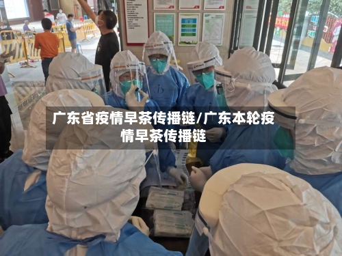 广东省疫情早茶传播链/广东本轮疫情早茶传播链