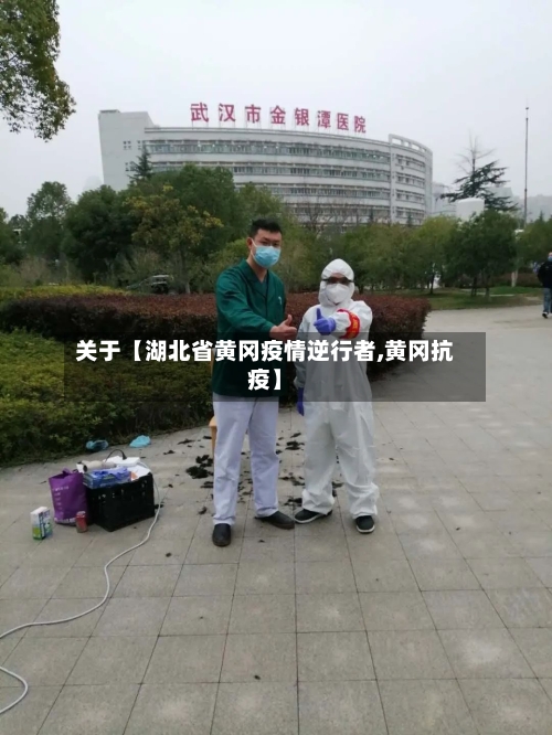 关于【湖北省黄冈疫情逆行者,黄冈抗疫】