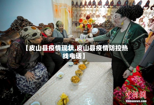 【皮山县疫情现状,皮山县疫情防控热线电话】-第2张图片