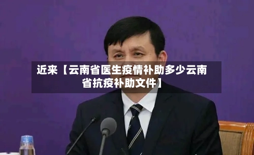 近来【云南省医生疫情补助多少云南省抗疫补助文件】