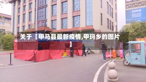 关于【甲马县最新疫情,甲玛乡的图片】-第2张图片