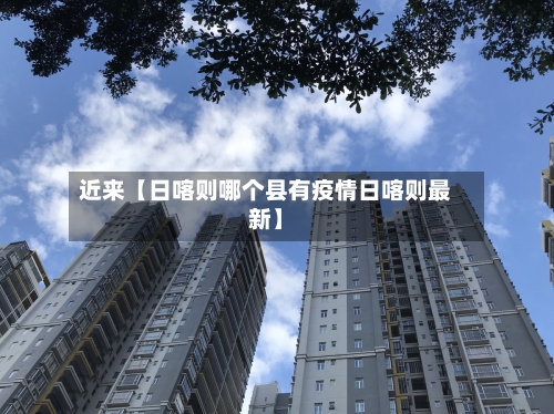 近来【日喀则哪个县有疫情日喀则最新】-第2张图片