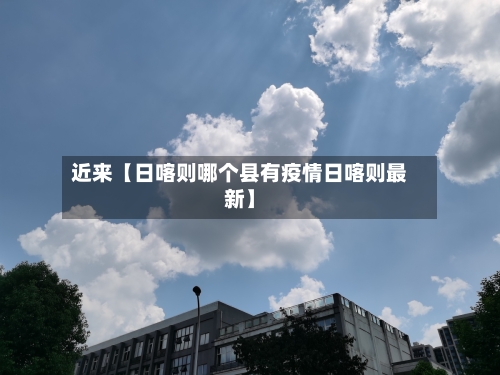 近来【日喀则哪个县有疫情日喀则最新】