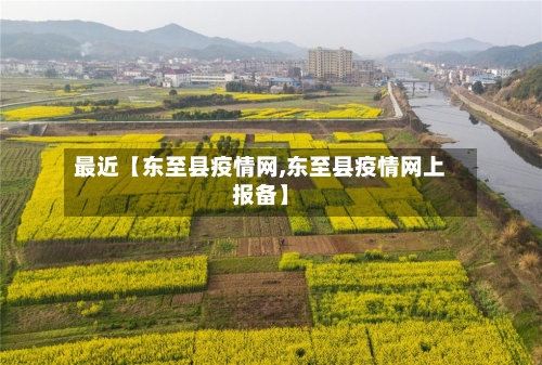 最近【东至县疫情网,东至县疫情网上报备】