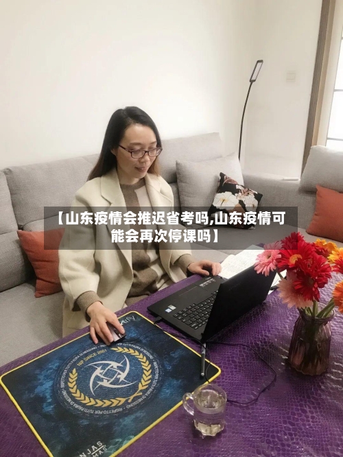 【山东疫情会推迟省考吗,山东疫情可能会再次停课吗】-第3张图片
