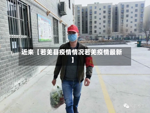 近来【若羌县疫情情况若羌疫情最新】