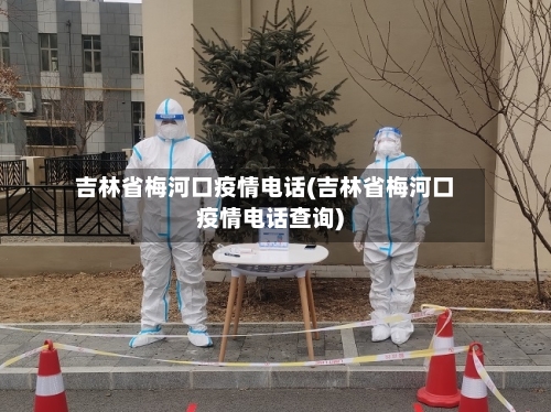 吉林省梅河口疫情电话(吉林省梅河口疫情电话查询)