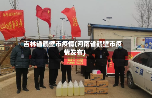 吉林省鹤壁市疫情(河南省鹤壁市疫情发布)-第3张图片
