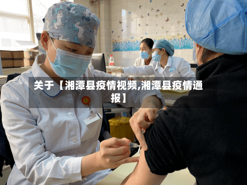 关于【湘潭县疫情视频,湘潭县疫情通报】-第3张图片