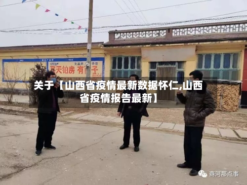 关于【山西省疫情最新数据怀仁,山西省疫情报告最新】-第3张图片