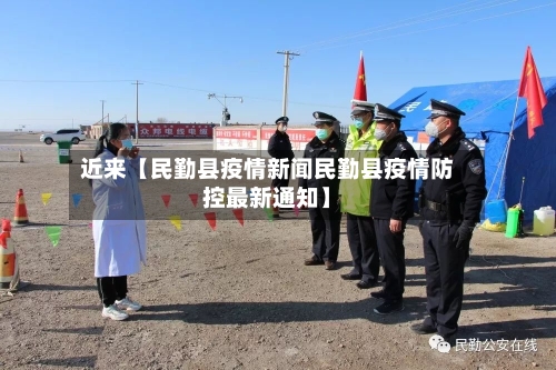 近来【民勤县疫情新闻民勤县疫情防控最新通知】