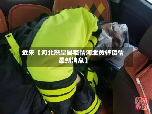 近来【河北詹皇县疫情河北黄骅疫情最新消息】
