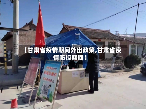 【甘肃省疫情期间外出政策,甘肃省疫情防控期间】-第2张图片