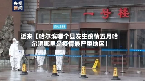 近来【哈尔滨哪个县发生疫情五月哈尔滨哪里是疫情最严重地区】