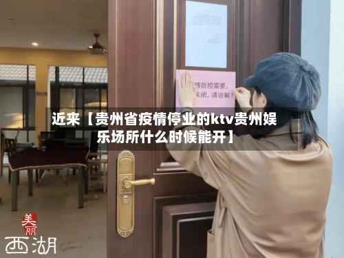近来【贵州省疫情停业的ktv贵州娱乐场所什么时候能开】-第3张图片