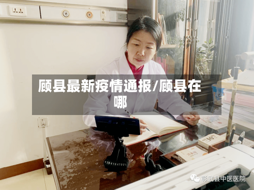 顾县最新疫情通报/顾县在哪