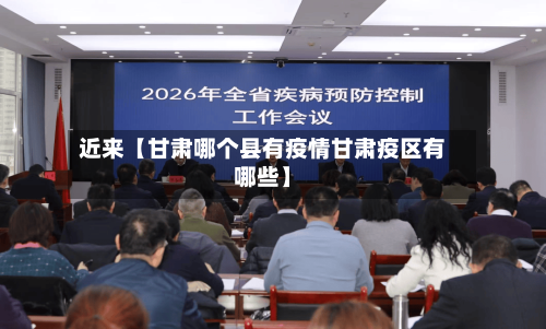 近来【甘肃哪个县有疫情甘肃疫区有哪些】-第2张图片