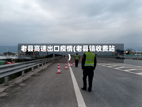 老县高速出口疫情(老县镇收费站)-第3张图片