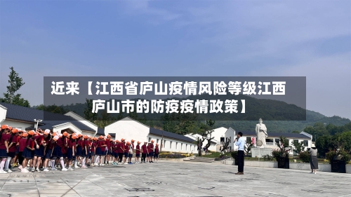 近来【江西省庐山疫情风险等级江西庐山市的防疫疫情政策】