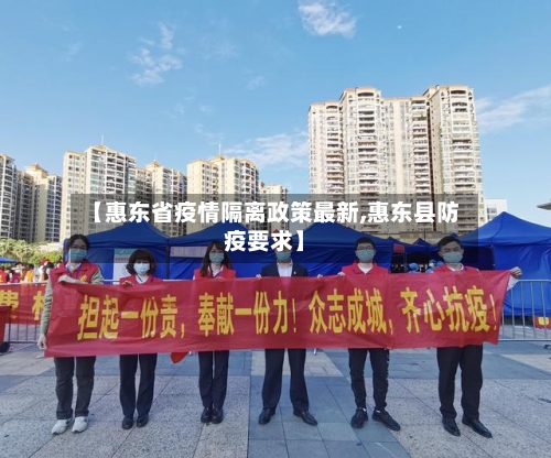 【惠东省疫情隔离政策最新,惠东县防疫要求】