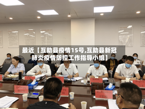 最近【互助县疫情15号,互助县新冠肺炎疫情防控工作指导小组】-第2张图片