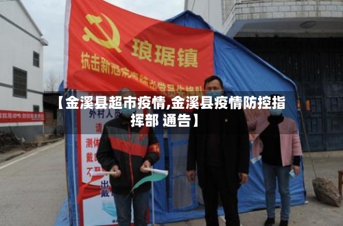 【金溪县超市疫情,金溪县疫情防控指挥部 通告】-第2张图片